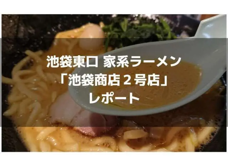 東池袋 食べログ３ ４８ 家系ラーメン 池袋商店２号店 レポ 食べ歩きろく